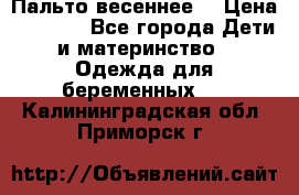 Пальто весеннее) › Цена ­ 2 000 - Все города Дети и материнство » Одежда для беременных   . Калининградская обл.,Приморск г.